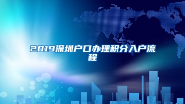 2019深圳户口办理积分入户流程