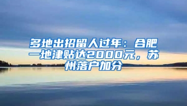 多地出招留人过年：合肥一地津贴达2000元，苏州落户加分