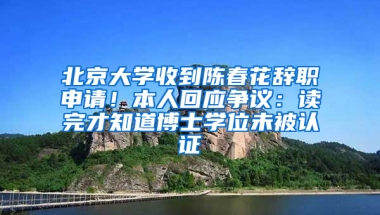 北京大学收到陈春花辞职申请！本人回应争议：读完才知道博士学位未被认证