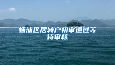 杨浦区居转户初审通过等待审核