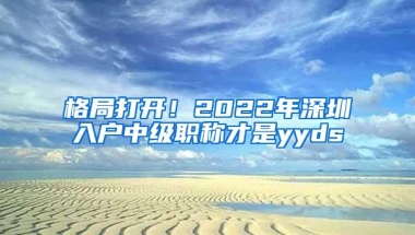 格局打开！2022年深圳入户中级职称才是yyds