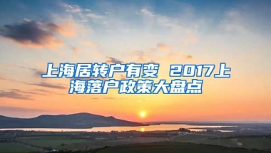 上海居转户有变 2017上海落户政策大盘点