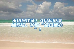 不用居住证！4月起港澳通行证、护照“全国通办”！