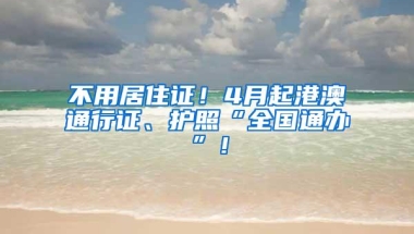 不用居住证！4月起港澳通行证、护照“全国通办”！