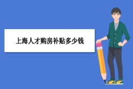 上海买房补贴政策最新政策,上海人才购房补贴多少钱