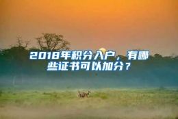 2018年积分入户，有哪些证书可以加分？