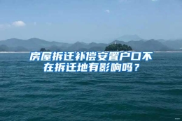 房屋拆迁补偿安置户口不在拆迁地有影响吗？