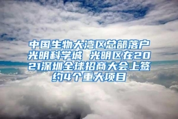 中国生物大湾区总部落户光明科学城 光明区在2021深圳全球招商大会上签约4个重大项目