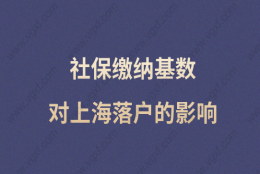 社保缴纳基数对上海落户影响很大！交多少社保落户上海才有优势？