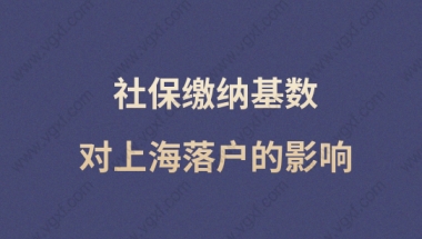 社保缴纳基数对上海落户影响很大！交多少社保落户上海才有优势？