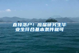 直接落户！应届研究生毕业生符合基本条件就可