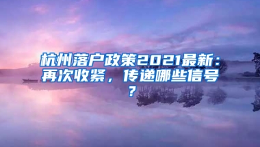 杭州落户政策2021最新：再次收紧，传递哪些信号？