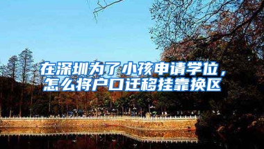 在深圳为了小孩申请学位，怎么将户口迁移挂靠换区