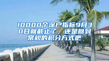 10000个深户指标9月30日就截止了，还是回到常规的积分方式吧