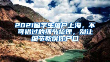 2021留学生落户上海，不可错过的细节梳理，别让细节耽误你户口