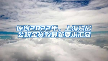 原创2022年，上海购房公积金贷款最新要求汇总