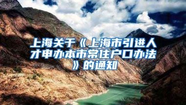 上海关于《上海市引进人才申办本市常住户口办法》的通知