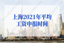 上海2021年平均工资申报时间定了！2022年上海落户社保基数抓紧调整