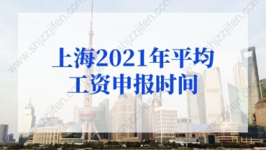 上海2021年平均工资申报时间定了！2022年上海落户社保基数抓紧调整