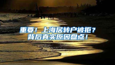 重要！上海居转户被拒？背后真实原因盘点！