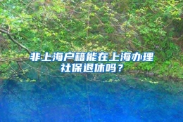 非上海户籍能在上海办理社保退休吗？