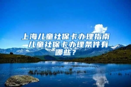 上海儿童社保卡办理指南 儿童社保卡办理条件有哪些？