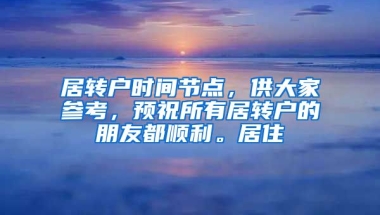 居转户时间节点，供大家参考，预祝所有居转户的朋友都顺利。居住