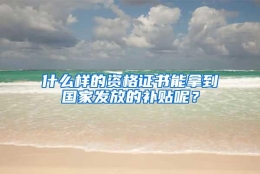 什么样的资格证书能拿到国家发放的补贴呢？