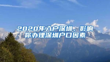 2020年入户深圳，影响你办理深圳户口因素