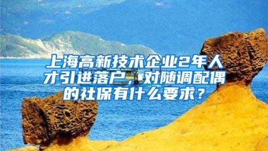 上海高新技术企业2年人才引进落户，对随调配偶的社保有什么要求？