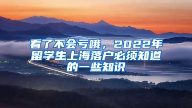 看了不会亏哦，2022年留学生上海落户必须知道的一些知识