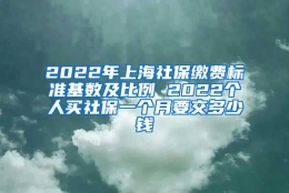 2022年上海社保缴费标准基数及比例 2022个人买社保一个月要交多少钱