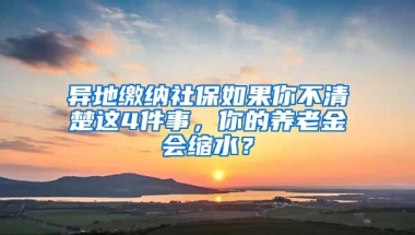 异地缴纳社保如果你不清楚这4件事，你的养老金会缩水？