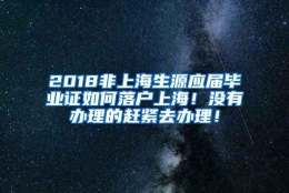 2018非上海生源应届毕业证如何落户上海！没有办理的赶紧去办理！