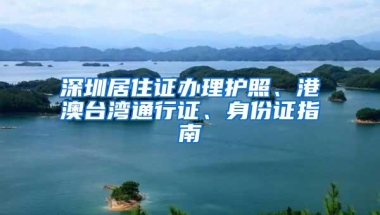 深圳居住证办理护照、港澳台湾通行证、身份证指南