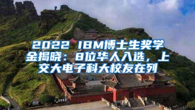 2022 IBM博士生奖学金揭晓：8位华人入选，上交大电子科大校友在列