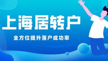 2022年上海居转户政策解读：注意这些关键点，让你提高落户成功率