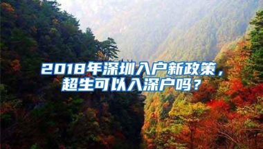 2018年深圳入户新政策，超生可以入深户吗？