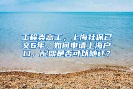 工程类高工，上海社保已交6年，如何申请上海户口，配偶是否可以随迁？