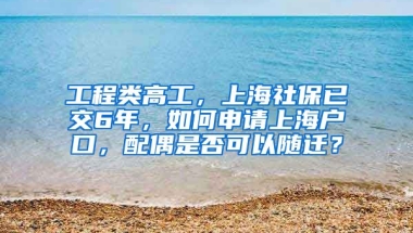 工程类高工，上海社保已交6年，如何申请上海户口，配偶是否可以随迁？