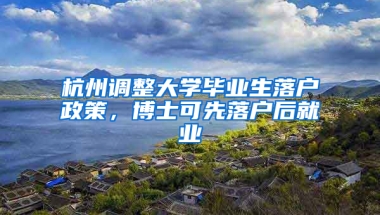 杭州调整大学毕业生落户政策，博士可先落户后就业