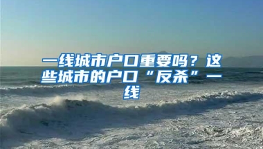 一线城市户口重要吗？这些城市的户口“反杀”一线