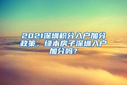 2021深圳积分入户加分政策，绿本房子深圳入户加分吗？