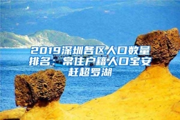 2019深圳各区人口数量排名：常住户籍人口宝安赶超罗湖