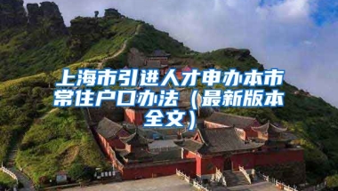 上海市引进人才申办本市常住户口办法（最新版本全文）