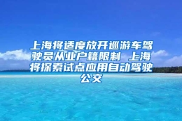 上海将适度放开巡游车驾驶员从业户籍限制 上海将探索试点应用自动驾驶公交