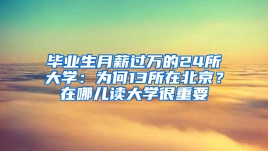 毕业生月薪过万的24所大学：为何13所在北京？在哪儿读大学很重要