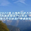 2022年上海市引进人才申办本市常住户口办法：上海人才引进落户申请材料