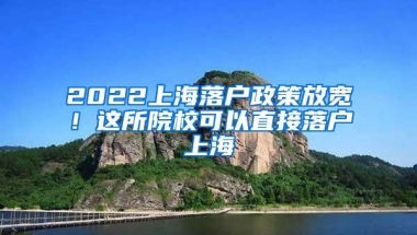 2022上海落户政策放宽！这所院校可以直接落户上海