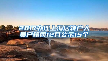 2017办理上海居转户人员户籍网12月公示15个